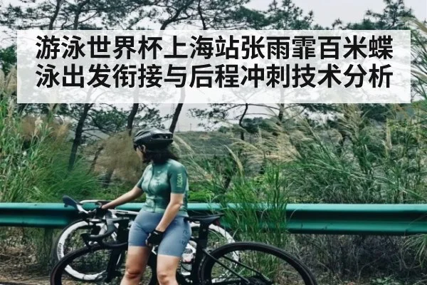 游泳世界杯上海站张雨霏百米蝶泳出发衔接与后程冲刺技术分析