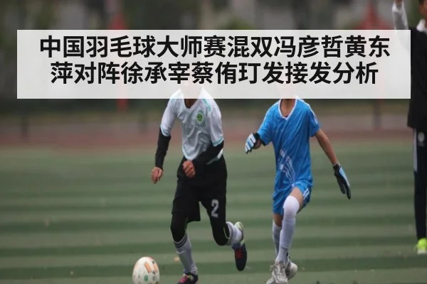 中国羽毛球大师赛混双冯彦哲黄东萍对阵徐承宰蔡侑玎发接发分析