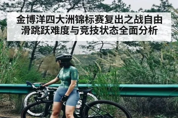 金博洋四大洲锦标赛复出之战自由滑跳跃难度与竞技状态全面分析