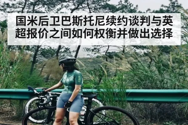 国米后卫巴斯托尼续约谈判与英超报价之间如何权衡并做出选择